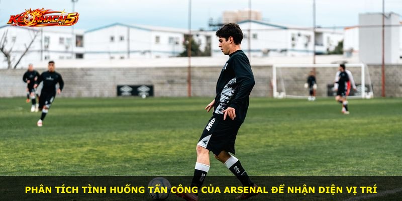Phân tích tình huống tấn công của Arsenal để nhận diện vị trí