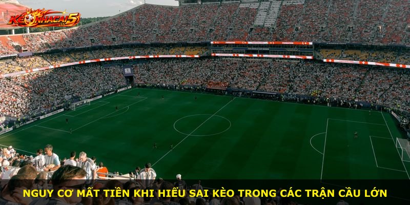 Nguy cơ mất tiền khi hiểu sai kèo trong các trận cầu lớn