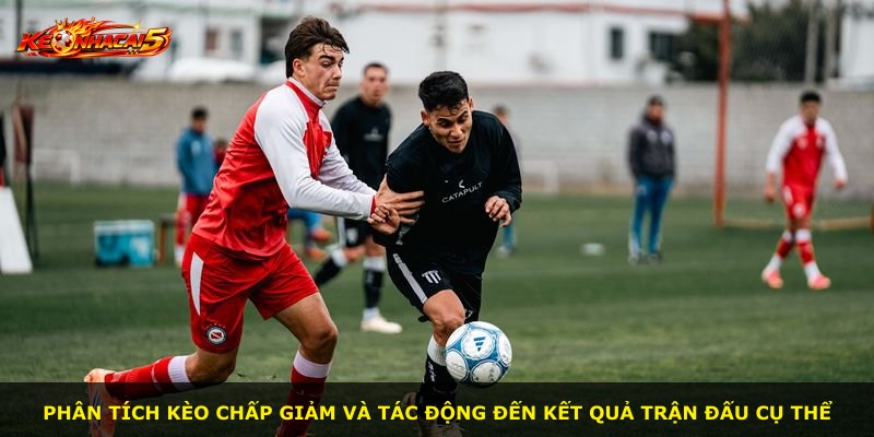 Phân tích kèo chấp giảm và tác động đến kết quả trận đấu cụ thể