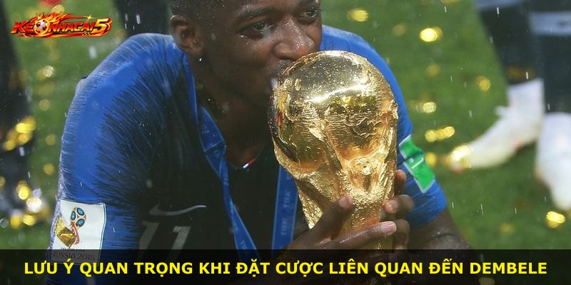 Lưu ý quan trọng khi đặt cược liên quan đến Dembele