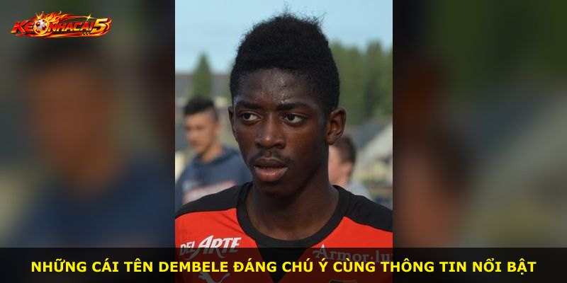 Những cái tên Dembele đáng chú ý cùng thông tin nổi bật
