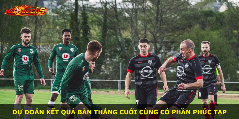 Dự đoán kết quả bàn thắng cuối cùng có phần phức tạp