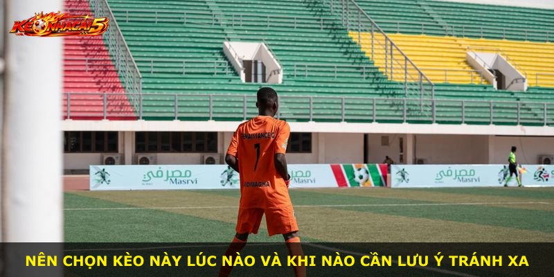 Nên chọn kèo này lúc nào và khi nào cần lưu ý tránh xa