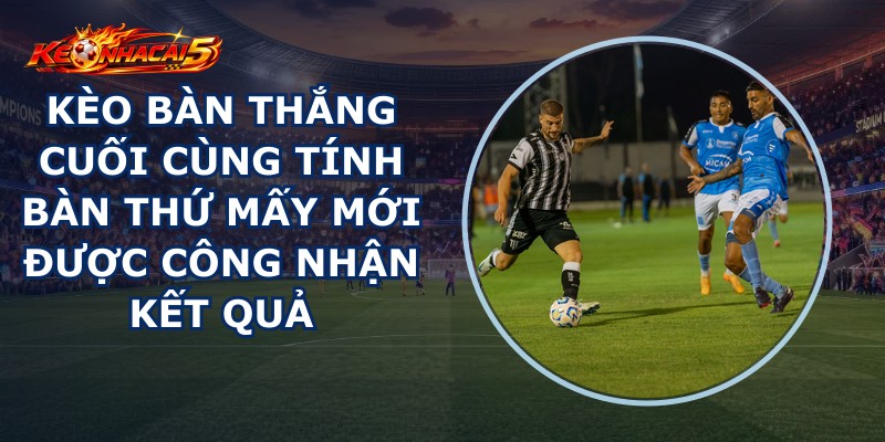 Kèo Bàn Thắng Cuối Cùng