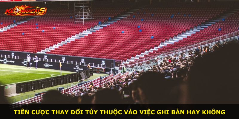 Tiền cược thay đổi tùy thuộc vào việc ghi bàn hay không