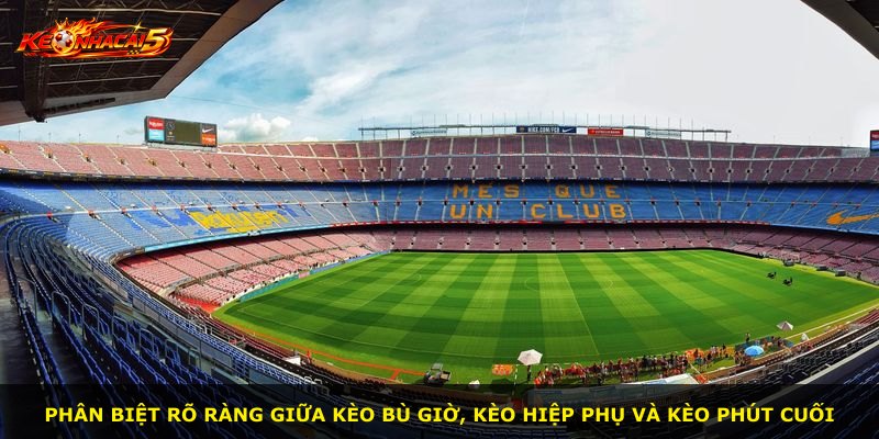 Phân biệt rõ ràng giữa kèo bù giờ, kèo hiệp phụ và kèo phút cuối
