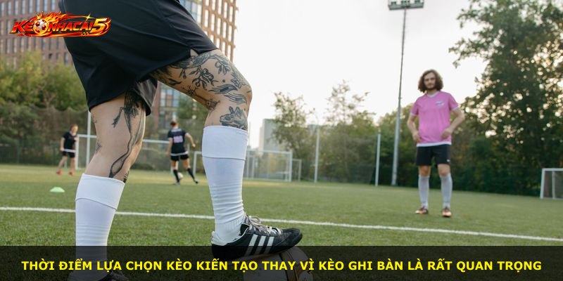Thời điểm lựa chọn kèo kiến tạo thay vì kèo ghi bàn là rất quan trọng