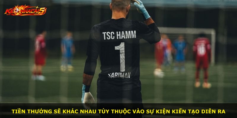 Tiền thưởng sẽ khác nhau tùy thuộc vào sự kiện kiến tạo diễn ra