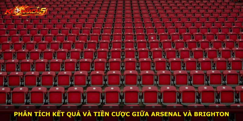 Phân tích kết quả và tiền cược giữa Arsenal và Brighton