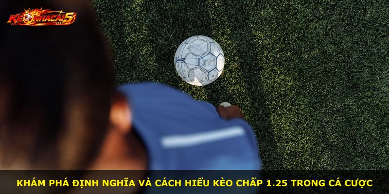 Khám phá định nghĩa và cách hiểu kèo chấp 1.25 trong cá cược