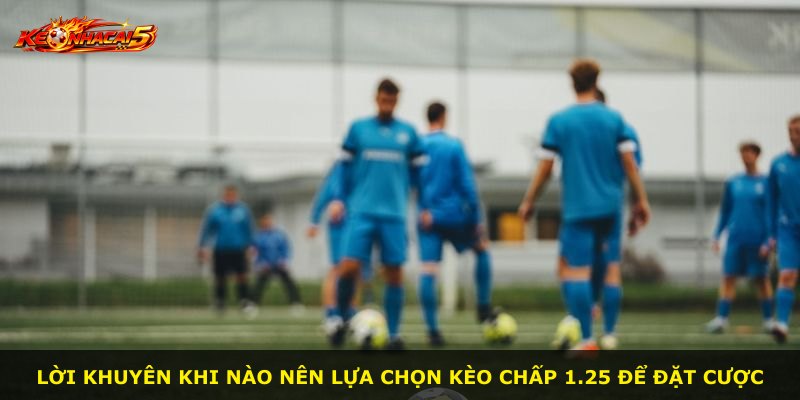Lời khuyên khi nào nên lựa chọn kèo chấp 1.25 để đặt cược