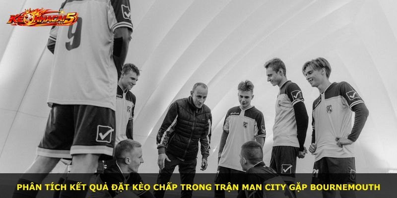 Phân tích kết quả đặt kèo chấp trong trận Man City gặp Bournemouth