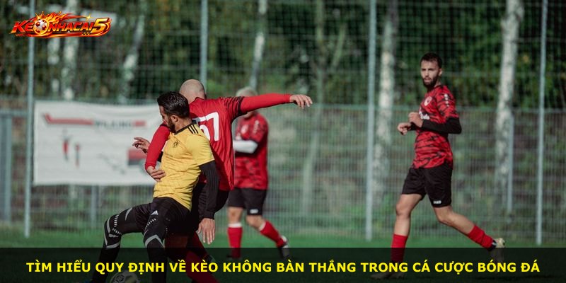 Tìm hiểu quy định về kèo không bàn thắng trong cá cược bóng đá
