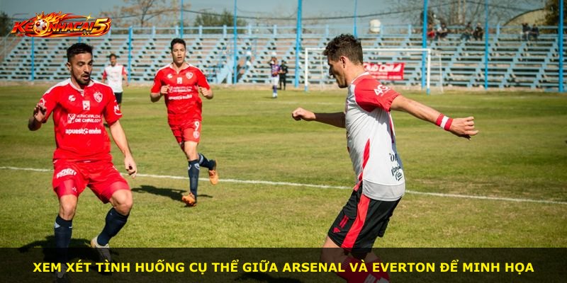 Xem xét tình huống cụ thể giữa Arsenal và Everton để minh họa