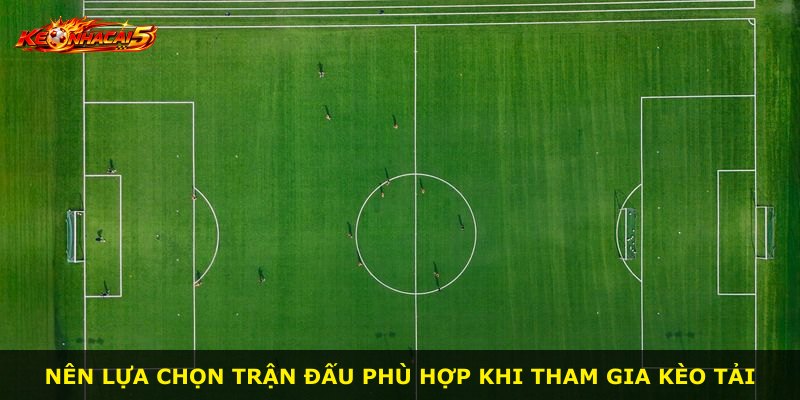Nên lựa chọn trận đấu phù hợp khi tham gia kèo tải