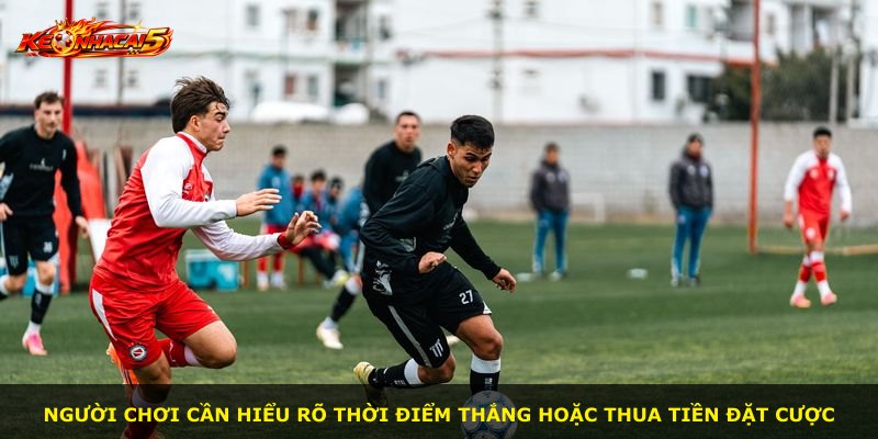 Người chơi cần hiểu rõ thời điểm thắng hoặc thua tiền đặt cược