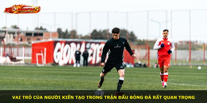 Vai trò của người kiến tạo trong trận đấu bóng đá rất quan trọng