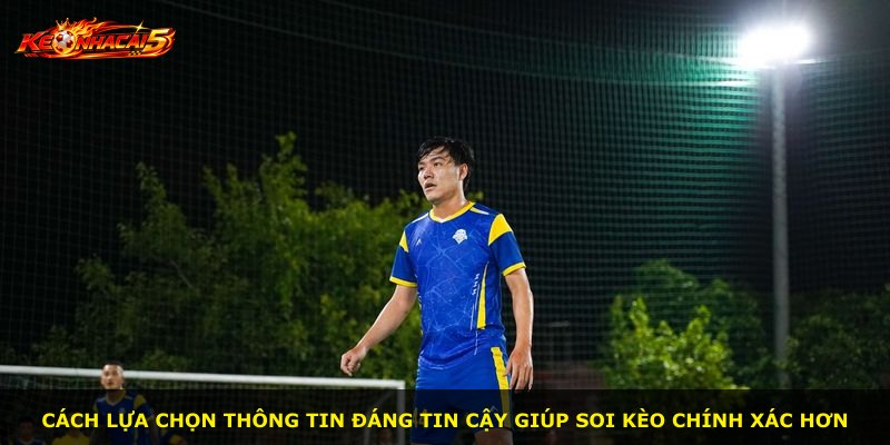 Cách lựa chọn thông tin đáng tin cậy giúp soi kèo chính xác hơn