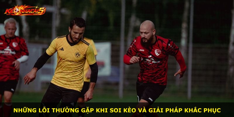 Những lỗi thường gặp khi soi kèo và giải pháp khắc phục