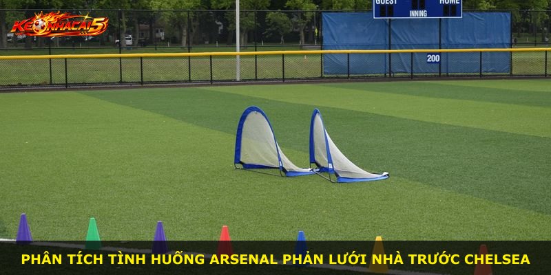 Phân tích tình huống Arsenal phản lưới nhà trước Chelsea