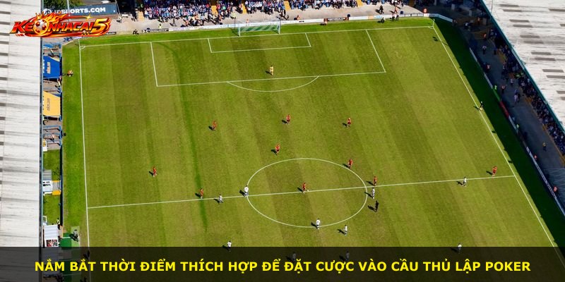 Nắm bắt thời điểm thích hợp để đặt cược vào cầu thủ lập poker