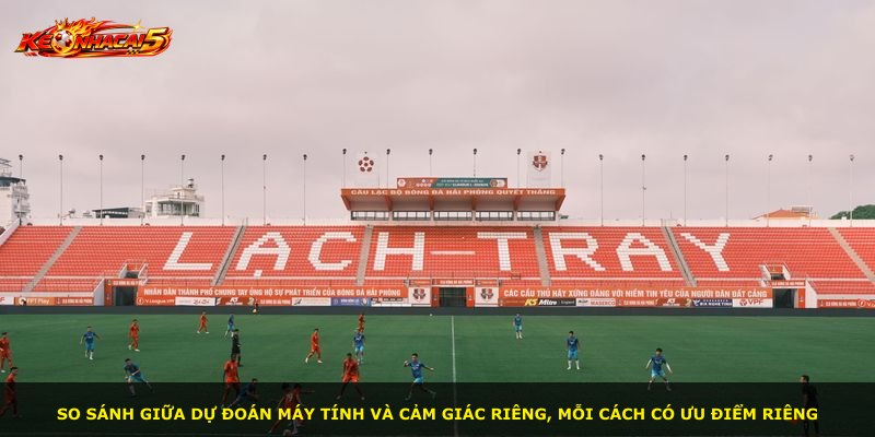 So sánh giữa dự đoán máy tính và cảm giác riêng, mỗi cách có ưu điểm riêng