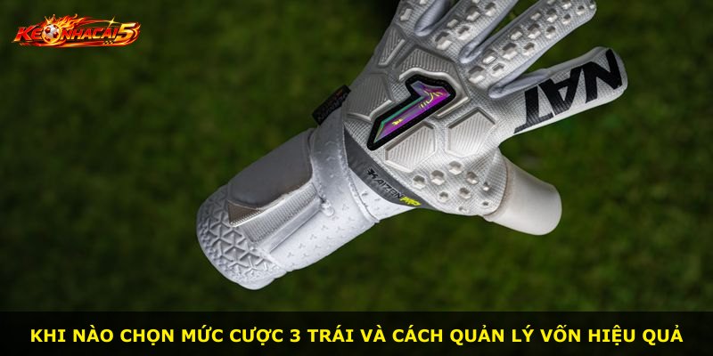 Khi nào chọn mức cược 3 trái và cách quản lý vốn hiệu quả