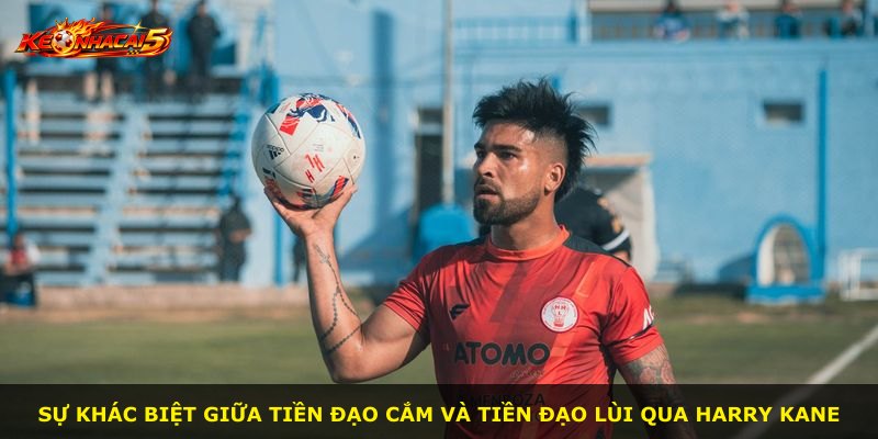 Sự khác biệt giữa tiền đạo cắm và tiền đạo lùi qua Harry Kane