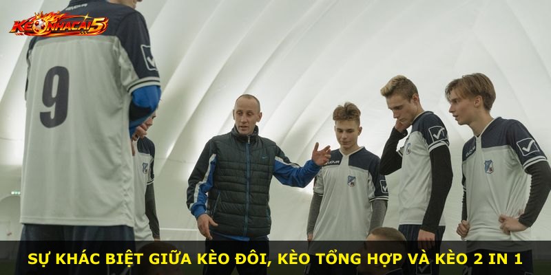Sự khác biệt giữa kèo đôi, kèo tổng hợp và kèo 2 In 1