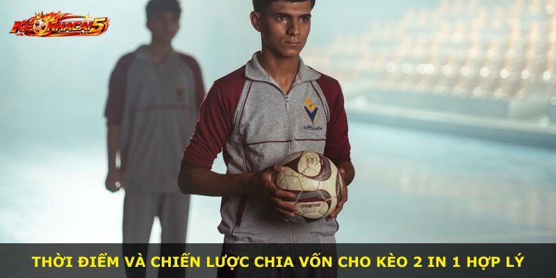 Thời điểm và chiến lược chia vốn cho kèo 2 In 1 hợp lý