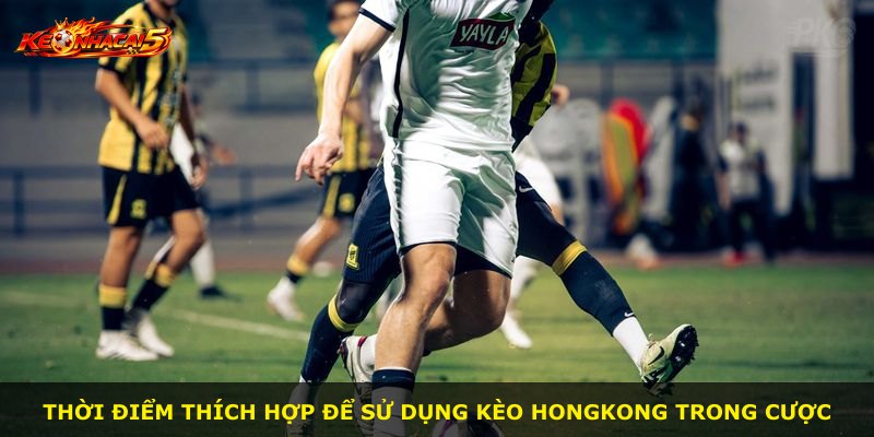Thời điểm thích hợp để sử dụng kèo Hongkong trong cược