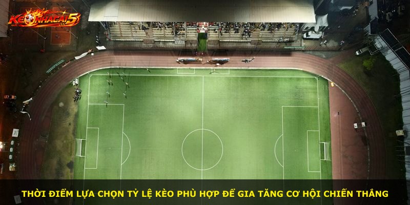 Thời điểm lựa chọn tỷ lệ kèo phù hợp để gia tăng cơ hội chiến thắng