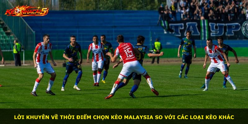 Lời khuyên về thời điểm chọn kèo Malaysia so với các loại kèo khác